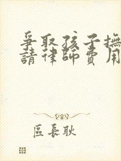 争取孩子抚养权请律师费用多少钱