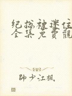 纪总被迷住短剧全集免费观看