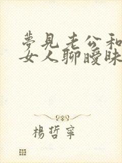 梦见老公和别的女人聊暧昧自己很生气