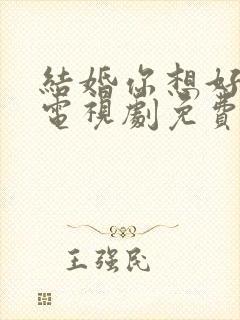 结婚你想好了吗电视剧免费观看全集