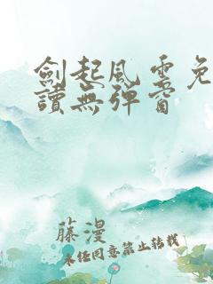 剑起风云免费阅读无弹窗