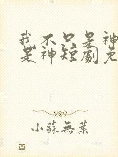 我不只是神医我是神短剧免费观看