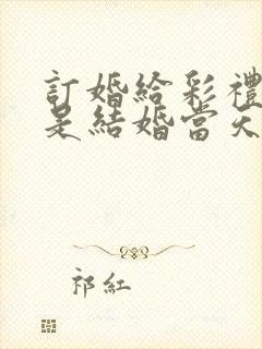 订婚给彩礼钱还是结婚当天给