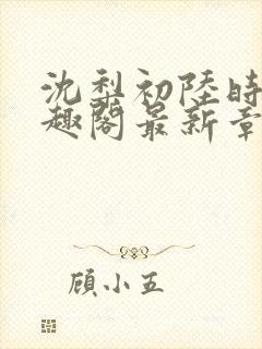 沈梨初陆时霁笔趣阁最新章节