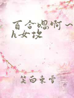 百合嗯啊～好猛h女攻