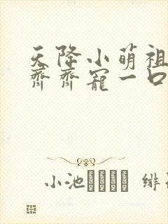 天降小萌祖全家齐齐宠一口气看完