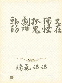 韩剧孤独又灿烂的神鬼怪在线观看免费