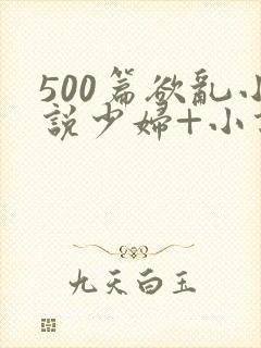 500篇欲乱小说少妇+小说