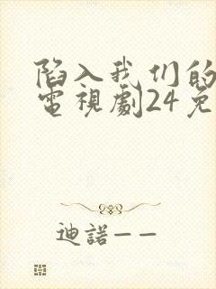 陷入我们的热恋电视剧24免费观看