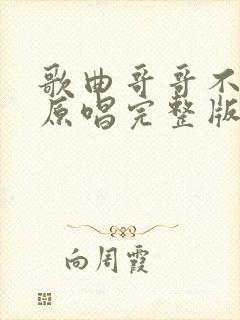 歌曲哥哥不是人原唱完整版