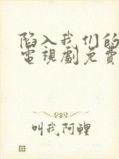 陷入我们的热恋电视剧免费观看全集完整版