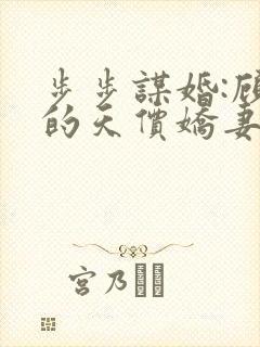 步步谋婚:顾少的天价娇妻