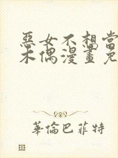 恶女不想当提线木偶漫画免费阅读下拉式