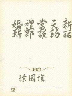 婚礼当天新娘对新郎说的话