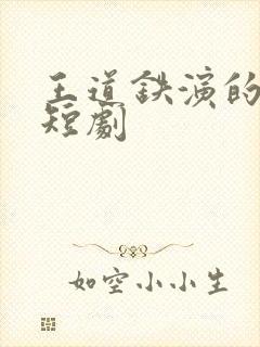 王道铁演的全部短剧