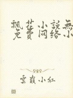 飘花小说无弹窗免费网络小说阅读