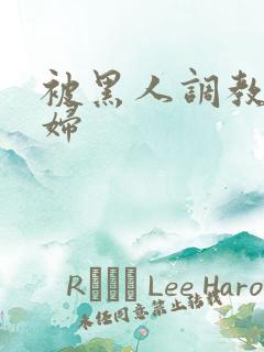 被黑人调教的少妇