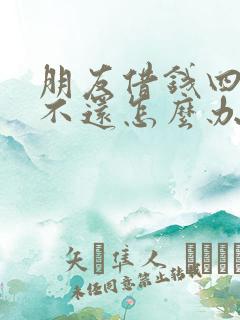 朋友借钱四年了不还怎么办