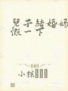 儿子结婚妈妈感慨一下