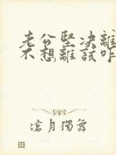 老公坚决离婚我不想离该咋样应对