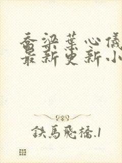 乔梁叶心仪超前最新更新小说