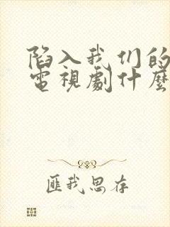 陷入我们的热恋电视剧什么时候播