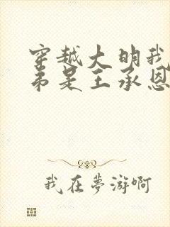 穿越大明我的兄弟是王承恩小说