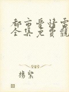 都市爱情电视剧全集免费观看高清