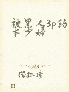 被黑人3p的日本少妇