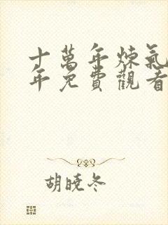 十万年炼气十万年免费观看全集