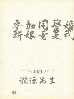 参加同学婚礼,新娘竟是我老婆