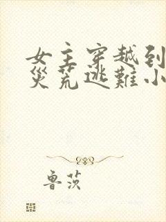 女主穿越到战乱灾荒逃难小说