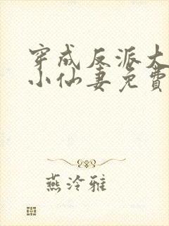 穿成反派大佬的小仙妻免费阅读全文