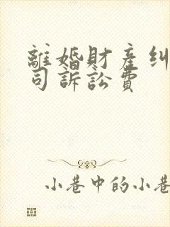 离婚财产纠纷官司诉讼费