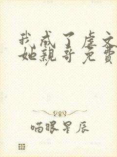 我成了虐文女主她亲哥免费阅读