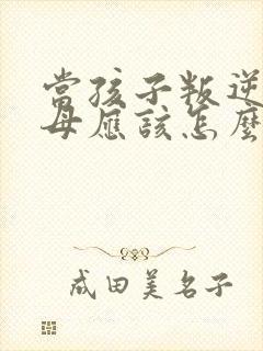 当孩子叛逆时父母应该怎么办