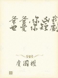 爸爸,你凶我我也爱你短剧