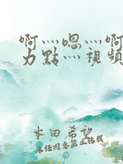 啊灬嗯灬啊灬用力点灬视频