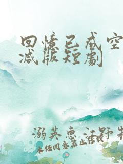 回忆已成空未删减版短剧