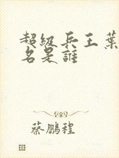 超级兵王叶谦无名是谁