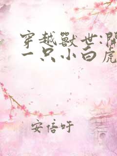 穿越兽世:开局一只小白虎全文txt