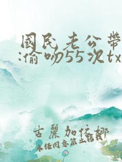 国民老公带回家:偷吻55次txt