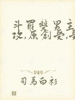 斗罗双男主唐三攻,原创受,受有天秀系统