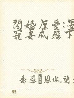 闪婚厚爱:墨少宠妻成瘾下载txt