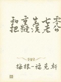 和重生七零,我把糙汉老公拿下了