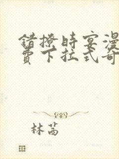 错撩时宴漫画免费下拉式奇妙漫画