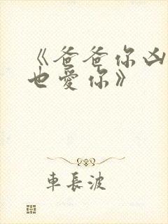 《爸爸你凶我我也爱你》