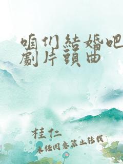 咱们结婚吧电视剧片头曲