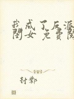 我成了反派的亲闺女 免费阅读