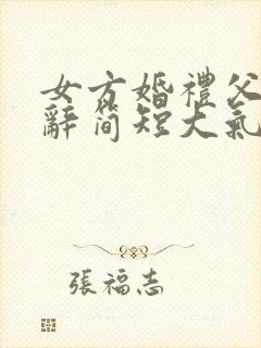 女方婚礼父亲致辞简短大气